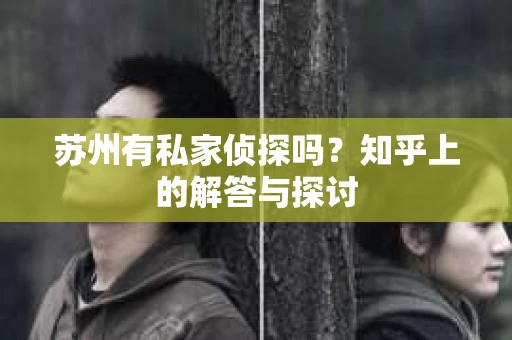 苏州有私家侦探吗？知乎上的解答与探讨