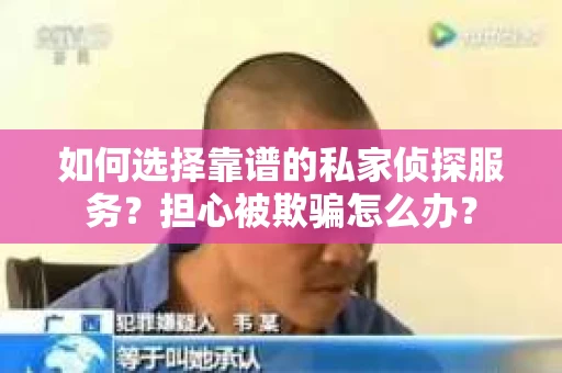 如何选择靠谱的私家侦探服务?担心被欺骗怎么办? 如何选择靠谱的私家侦探服务?担心被欺骗怎么办?