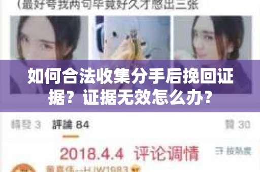 如何合法收集分手后挽回证据?证据无效怎么办? 如何合法收集分手后挽回证据?证据无效怎么办?