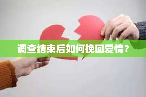 调查结束后如何挽回爱情? 调查结束后如何挽回爱情?