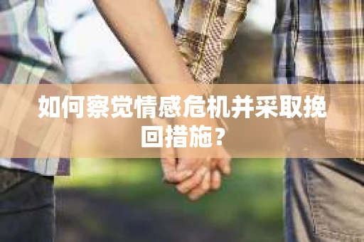 如何察觉情感危机并采取挽回措施? 如何察觉情感危机并采取挽回措施?