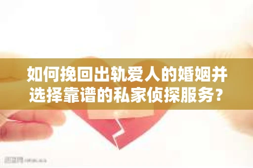 如何挽回出轨爱人的婚姻并选择靠谱的私家侦探服务? 如何挽回出轨爱人的婚姻并选择靠谱的私家侦探服务?