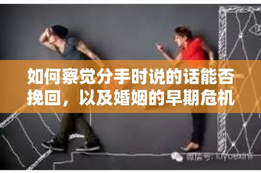 如何察觉分手时说的话能否挽回,以及婚姻的早期危机信号? 如何察觉分手时说的话能否挽回,以及婚姻的早期危机信号?