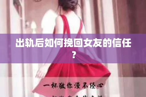 出轨后如何挽回女友的信任? 出轨后如何挽回女友的信任?