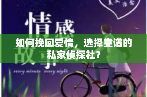 如何挽回爱情,选择靠谱的私家侦探社? 如何挽回爱情,选择靠谱的私家侦探社?