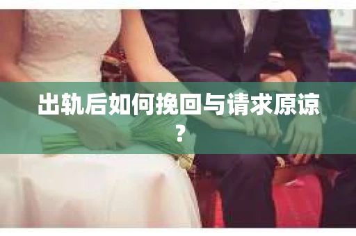 出轨后如何挽回与请求原谅? 出轨后如何挽回与请求原谅?