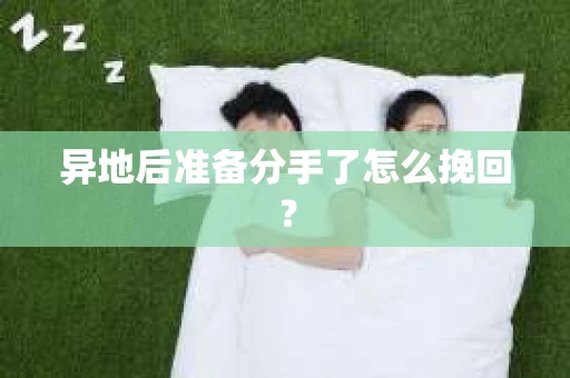 异地后准备分手了怎么挽回？