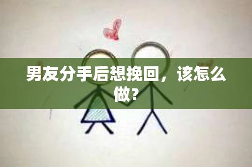 男友分手后想挽回，该怎么做？