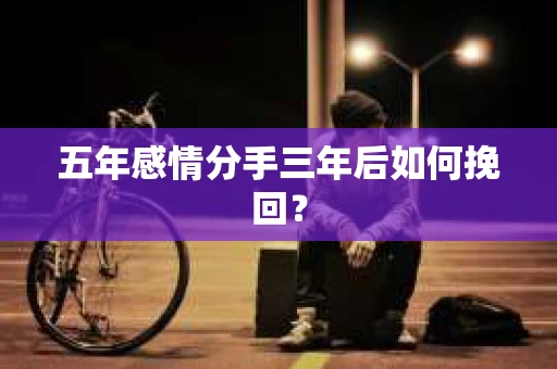 五年感情分手三年后如何挽回？
