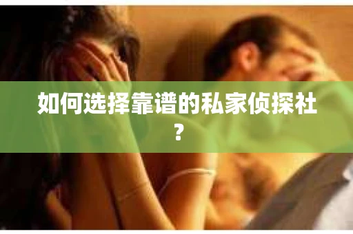 如何选择靠谱的私家侦探社? 如何选择靠谱的私家侦探社?