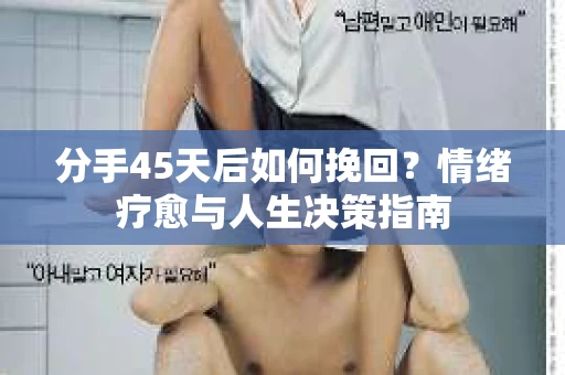 分手45天后如何挽回？情绪疗愈与人生决策指南