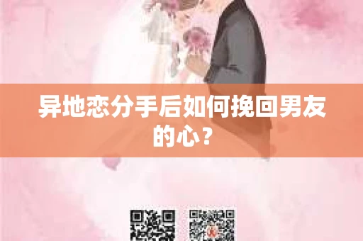 异地恋分手后如何挽回男友的心？