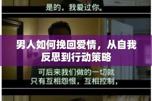 男人如何挽回爱情，从自我反思到行动策略