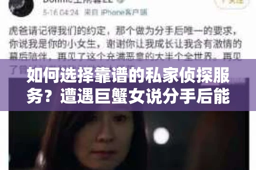 如何选择靠谱的私家侦探服务?遭遇巨蟹女说分手后能否挽回,侦探社能帮到你吗? 如何选择靠谱的私家侦探服务?遭遇巨蟹女说分手后能否挽回,侦探社能帮到你吗?