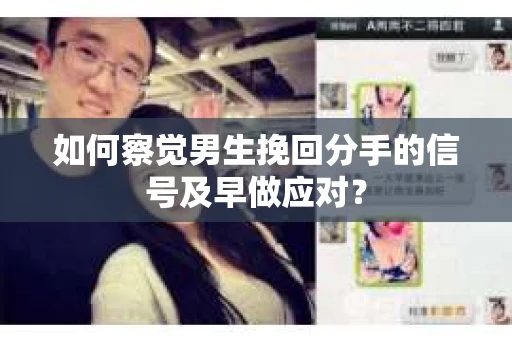 如何察觉男生挽回分手的信号及早做应对? 如何察觉男生挽回分手的信号及早做应对?