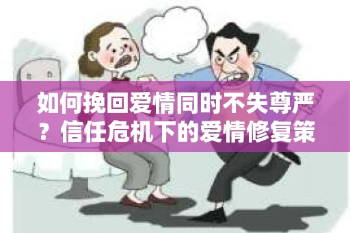 如何挽回爱情同时不失尊严？信任危机下的爱情修复策略