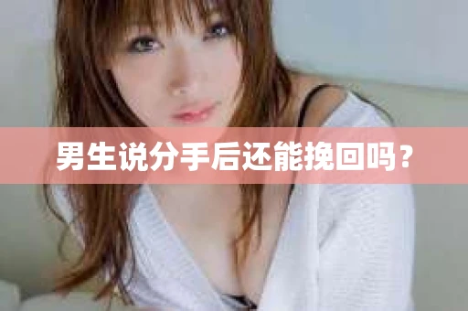 男生说分手后还能挽回吗? 男生说分手后还能挽回吗?