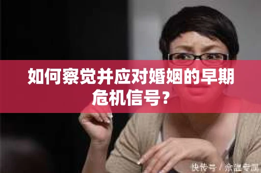 如何察觉并应对婚姻的早期危机信号? 如何察觉并应对婚姻的早期危机信号?