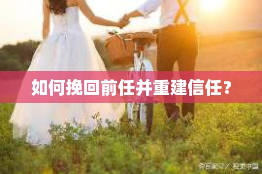 如何挽回前任并重建信任? 如何挽回前任并重建信任?