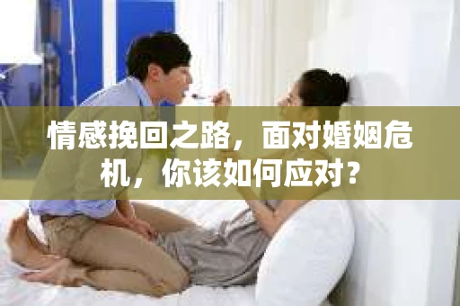 情感挽回之路,面对婚姻危机,你该如何应对? 情感挽回之路,面对婚姻危机,你该如何应对?