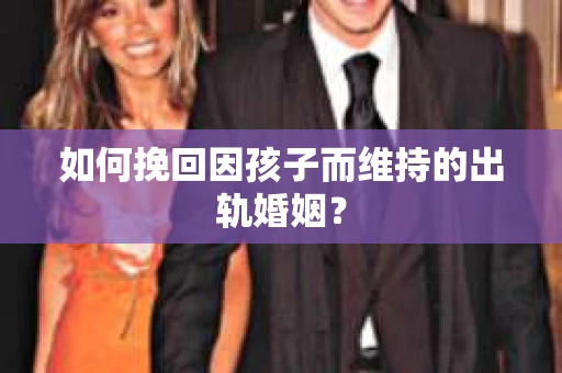 如何挽回因孩子而维持的出轨婚姻？