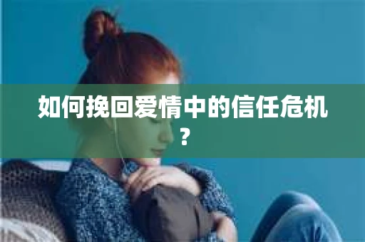 如何挽回爱情中的信任危机？