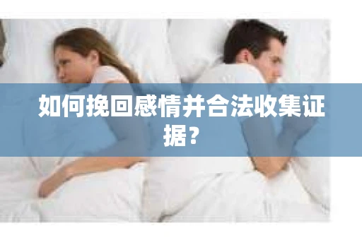 如何挽回感情并合法收集证据？
