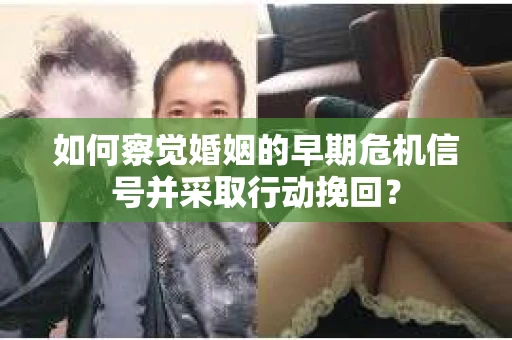 如何察觉婚姻的早期危机信号并采取行动挽回？
