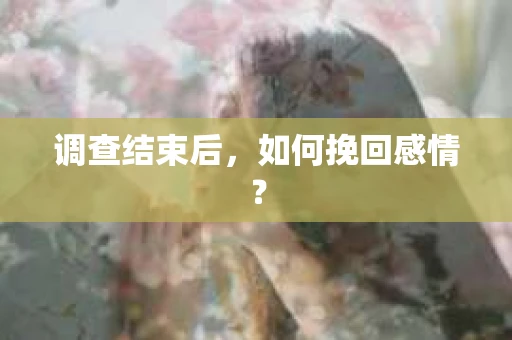 调查结束后，如何挽回感情？