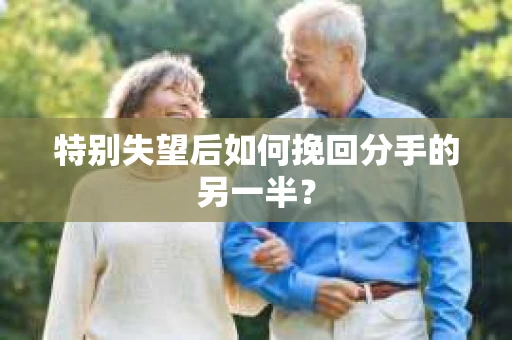 特别失望后如何挽回分手的另一半？