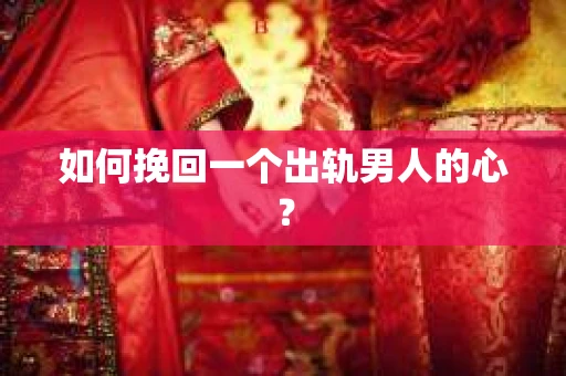 如何挽回一个出轨男人的心? 如何挽回一个出轨男人的心?