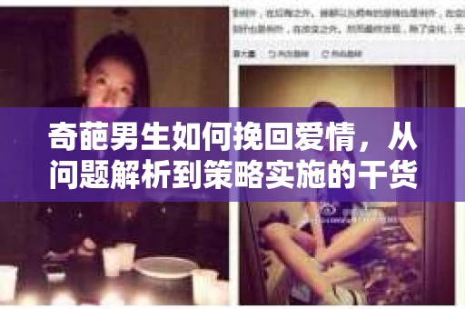 奇葩男生如何挽回爱情,从问题解析到策略实施的干货指南 奇葩男生如何挽回爱情,从问题解析到策略实施的干货指南