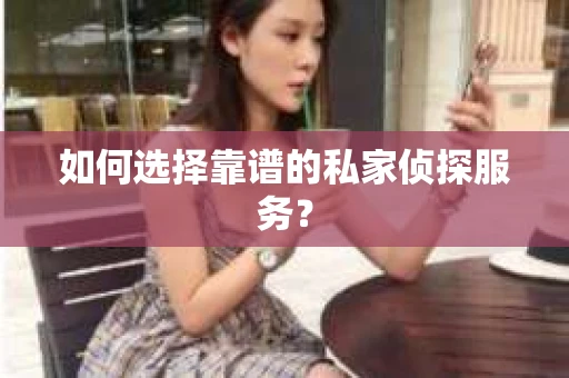 如何选择靠谱的私家侦探服务? 如何选择靠谱的私家侦探服务?