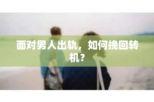 面对男人出轨，如何挽回转机？