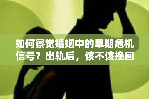 如何察觉婚姻中的早期危机信号？出轨后，该不该挽回怎么办？