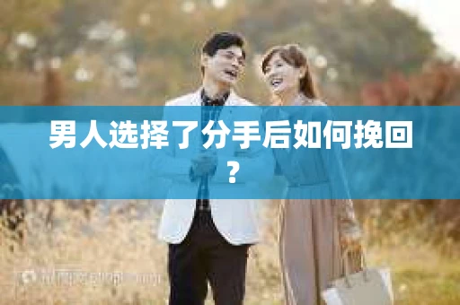 男人选择了分手后如何挽回? 男人选择了分手后如何挽回?