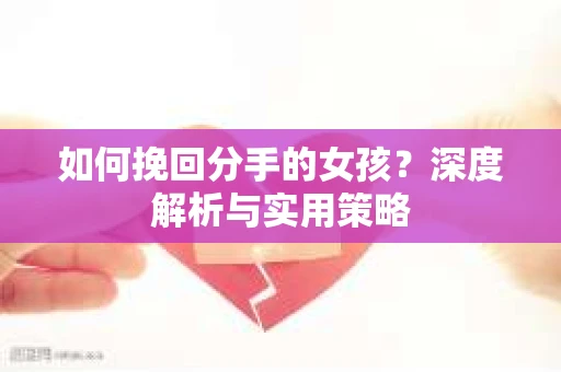 如何挽回分手的女孩?深度解析与实用策略 如何挽回分手的女孩?深度解析与实用策略
