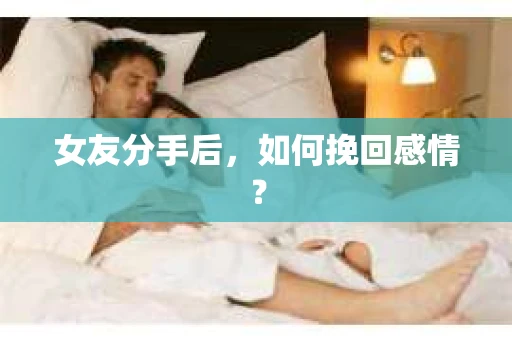 女友分手后,如何挽回感情? 女友分手后,如何挽回感情?