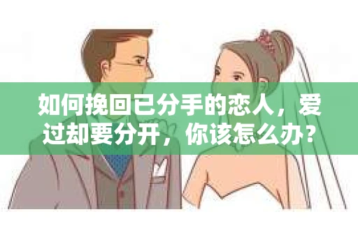 如何挽回已分手的恋人，爱过却要分开，你该怎么办？