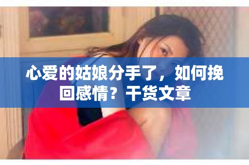 心爱的姑娘分手了,如何挽回感情?干货文章 心爱的姑娘分手了,如何挽回感情?干货文章