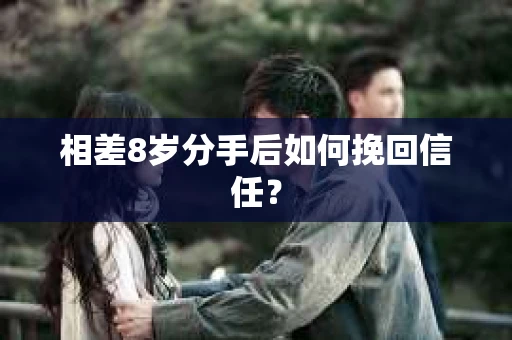 相差8岁分手后如何挽回信任? 相差8岁分手后如何挽回信任?