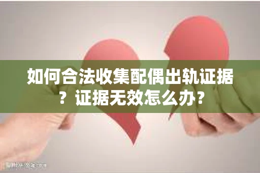 如何合法收集配偶出轨证据？证据无效怎么办？