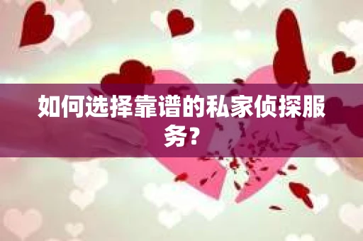 如何选择靠谱的私家侦探服务? 如何选择靠谱的私家侦探服务?