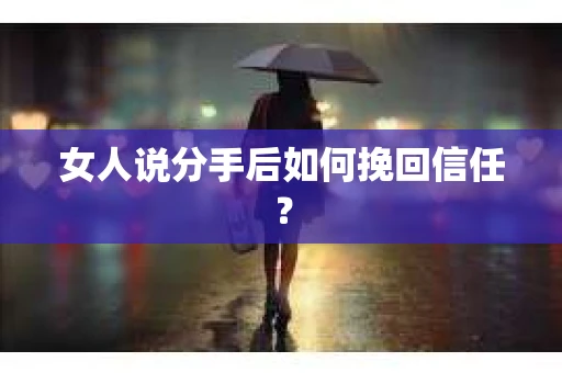 女人说分手后如何挽回信任? 女人说分手后如何挽回信任?
