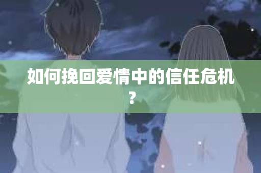 如何挽回爱情中的信任危机? 如何挽回爱情中的信任危机?