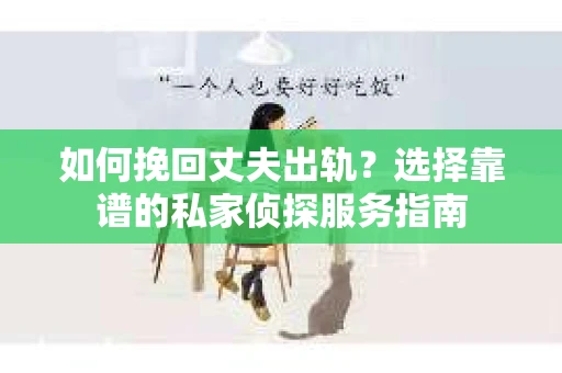 如何挽回丈夫出轨？选择靠谱的私家侦探服务指南