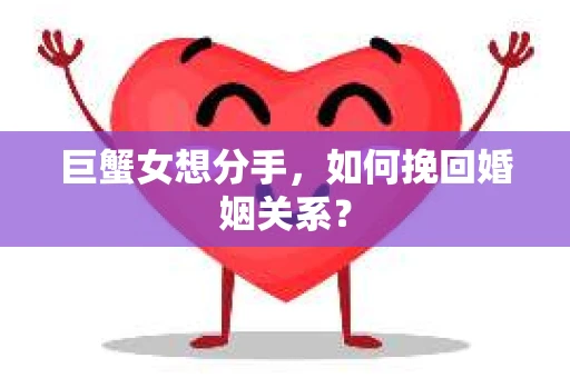 巨蟹女想分手,如何挽回婚姻关系? 巨蟹女想分手,如何挽回婚姻关系?