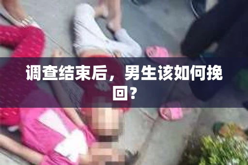 调查结束后，男生该如何挽回？