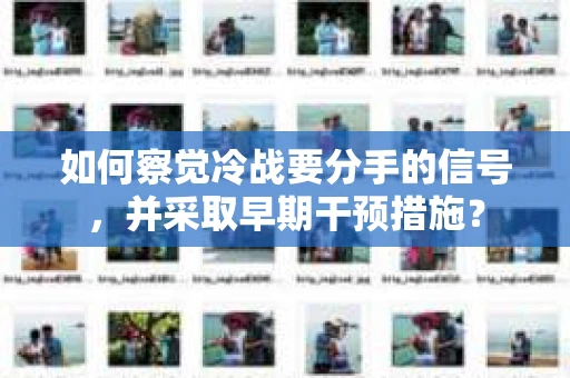 如何察觉冷战要分手的信号，并采取早期干预措施？