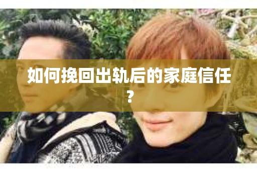 如何挽回出轨后的家庭信任？